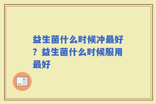 益生菌什么时候冲好？益生菌什么时候服用好