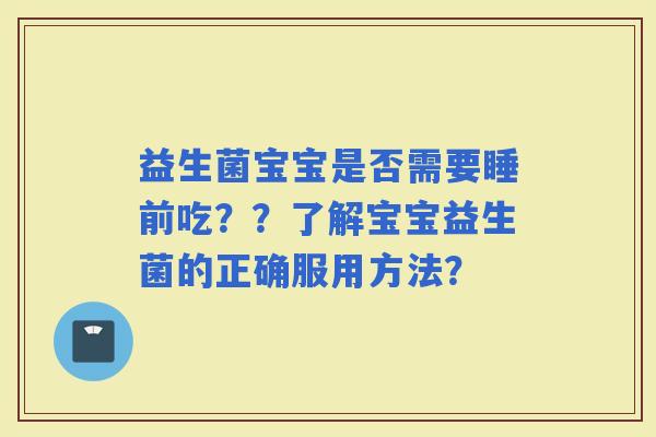 益生菌宝宝是否需要睡前吃？？了解宝宝益生菌的正确服用方法？