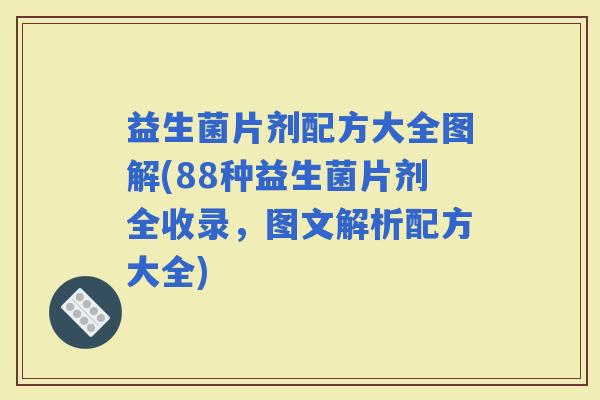 益生菌片剂配方大全图解(88种益生菌片剂全收录，图文解析配方大全)