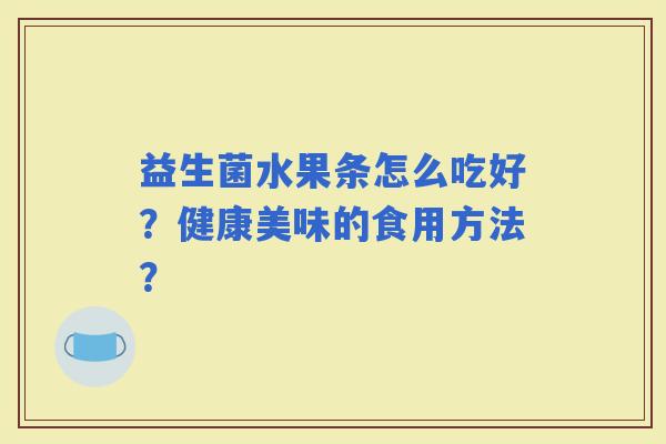 益生菌水果条怎么吃好？健康美味的食用方法？