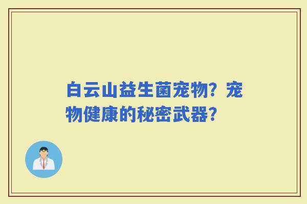白云山益生菌宠物？宠物健康的秘密武器？
