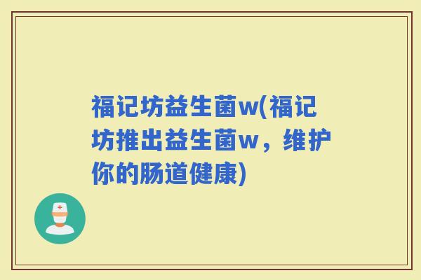 福记坊益生菌w(福记坊推出益生菌w，维护你的肠道健康)