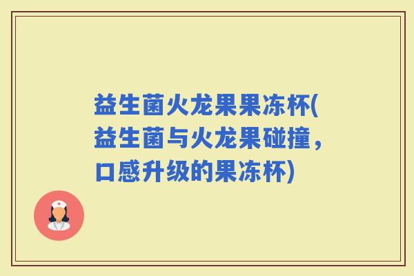 益生菌火龙果果冻杯(益生菌与火龙果碰撞，口感升级的果冻杯)