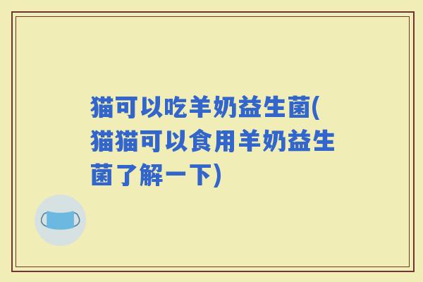 猫可以吃羊奶益生菌(猫猫可以食用羊奶益生菌了解一下)