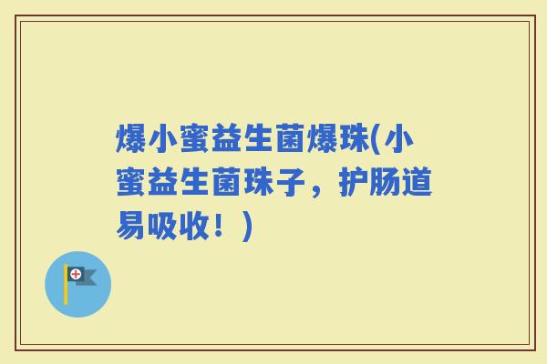 爆小蜜益生菌爆珠(小蜜益生菌珠子，护肠道易吸收！)