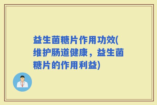 益生菌糖片作用功效(维护肠道健康，益生菌糖片的作用利益)