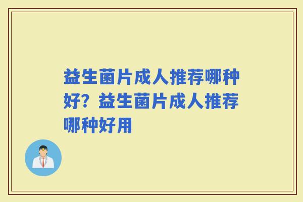 益生菌片成人推荐哪种好？益生菌片成人推荐哪种好用