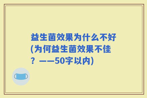 益生菌效果为什么不好(为何益生菌效果不佳？——50字以内)