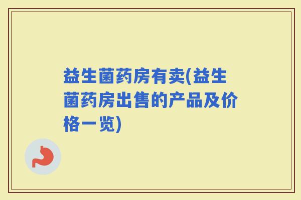 益生菌药房有卖(益生菌药房出售的产品及价格一览)