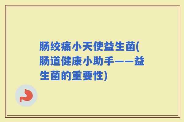 肠绞痛小天使益生菌(肠道健康小助手——益生菌的重要性)
