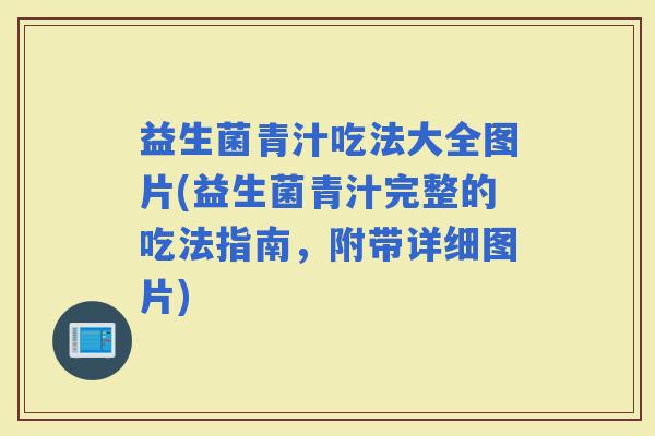 益生菌青汁吃法大全图片(益生菌青汁完整的吃法指南，附带详细图片)