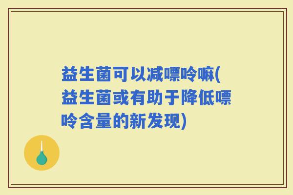 益生菌可以减嘌呤嘛(益生菌或有助于降低嘌呤含量的新发现)