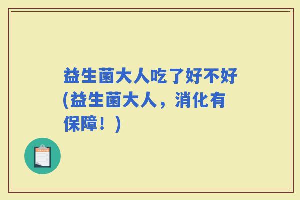 益生菌大人吃了好不好(益生菌大人，消化有保障！)