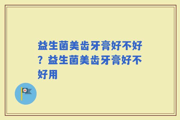 益生菌美齿牙膏好不好？益生菌美齿牙膏好不好用
