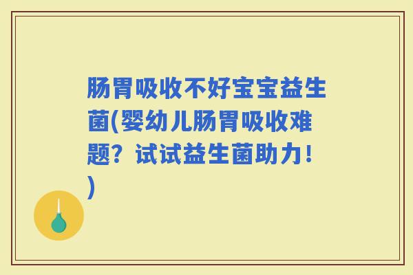 肠胃吸收不好宝宝益生菌(婴幼儿肠胃吸收难题？试试益生菌助力！)