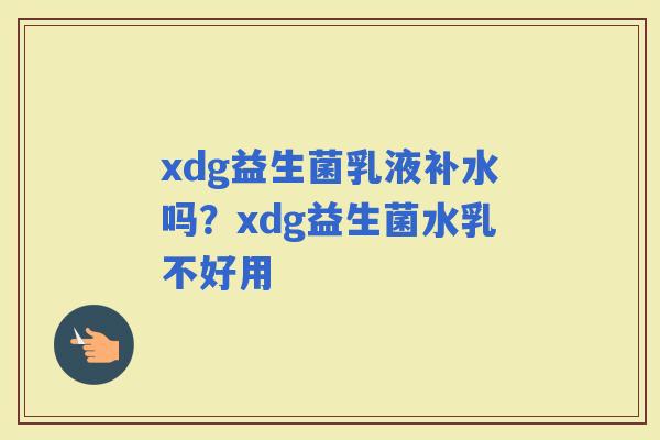 xdg益生菌乳液补水吗？xdg益生菌水乳不好用