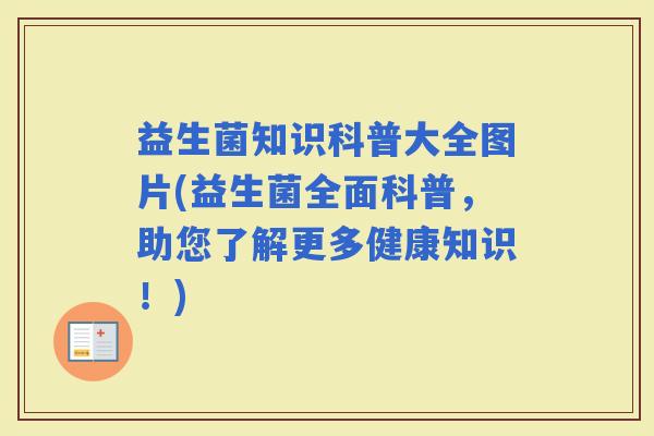 益生菌知识科普大全图片(益生菌全面科普，助您了解更多健康知识！)