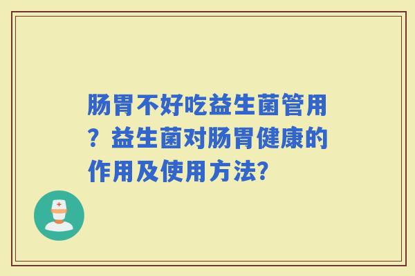 肠胃不好吃益生菌管用？益生菌对肠胃健康的作用及使用方法？