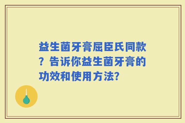 益生菌牙膏屈臣氏同款？告诉你益生菌牙膏的功效和使用方法？