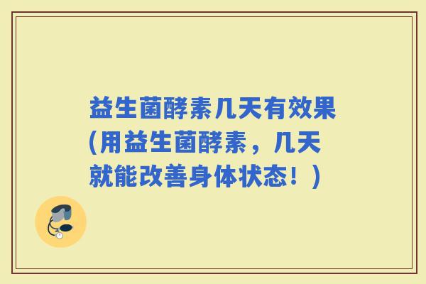 益生菌酵素几天有效果(用益生菌酵素，几天就能改善身体状态！)