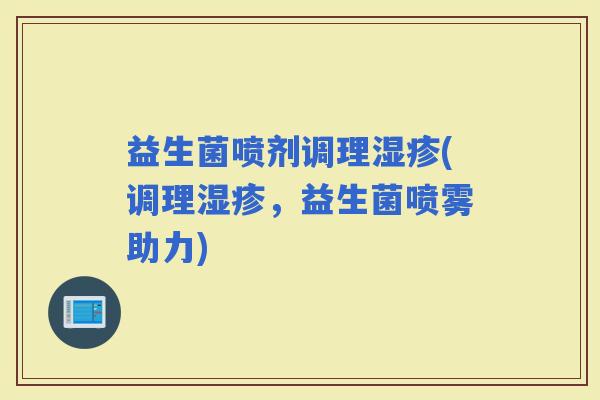 益生菌喷剂调理(调理，益生菌喷雾助力)