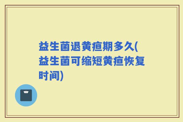 益生菌退黄疸期多久(益生菌可缩短黄疸恢复时间)