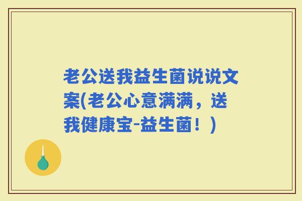 老公送我益生菌说说文案(老公心意满满，送我健康宝-益生菌！)