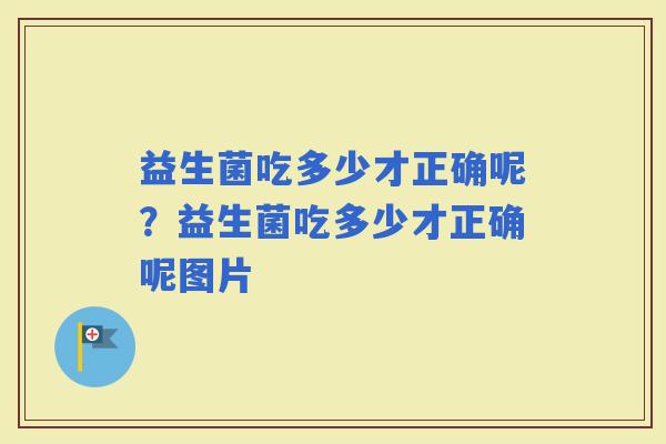 益生菌吃多少才正确呢？益生菌吃多少才正确呢图片