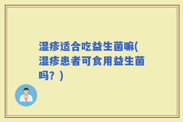 适合吃益生菌嘛(患者可食用益生菌吗？)
