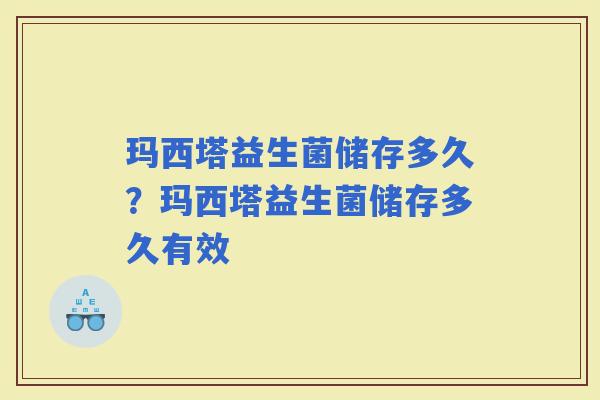玛西塔益生菌储存多久？玛西塔益生菌储存多久有效
