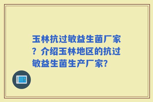 玉林抗益生菌厂家？介绍玉林地区的抗益生菌生产厂家？