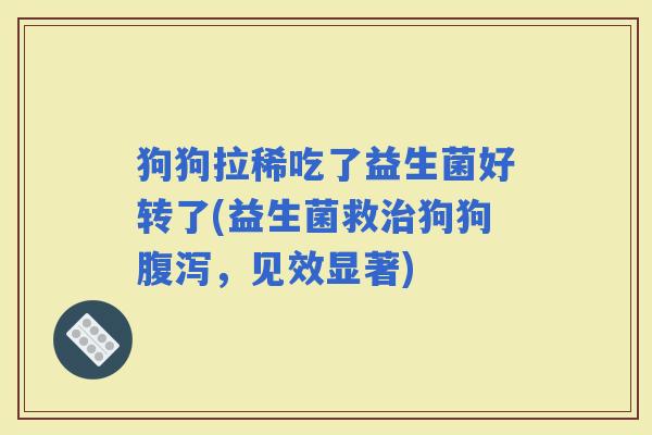 狗狗拉稀吃了益生菌好转了(益生菌救狗狗，见效显著)