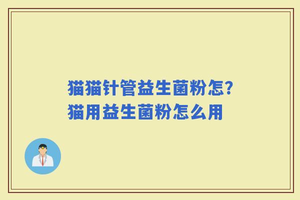 猫猫针管益生菌粉怎？猫用益生菌粉怎么用
