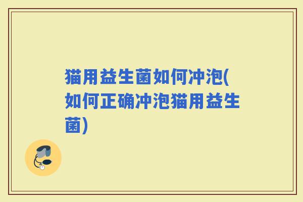 猫用益生菌如何冲泡(如何正确冲泡猫用益生菌)