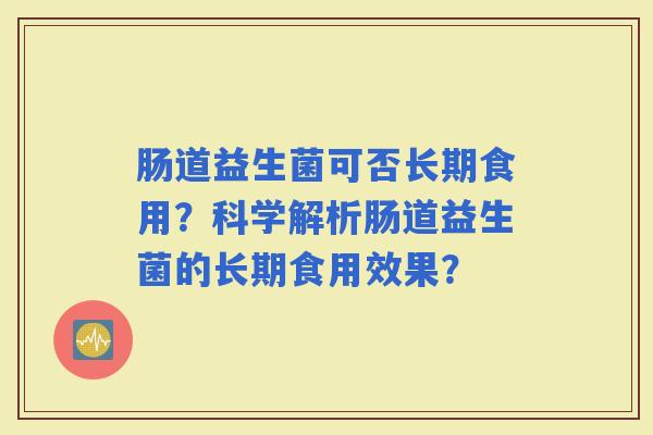 肠道益生菌可否长期食用？科学解析肠道益生菌的长期食用效果？