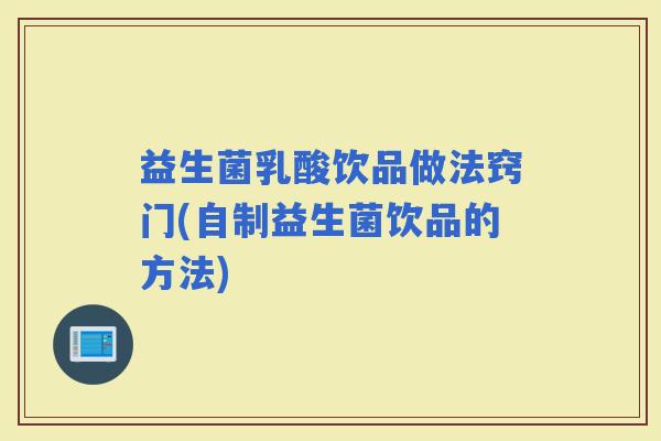 益生菌乳酸饮品做法窍门(自制益生菌饮品的方法)