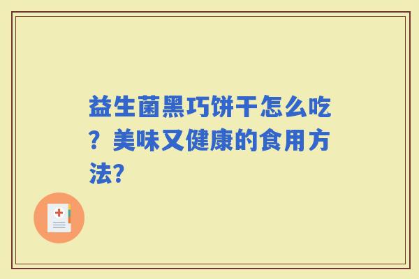 益生菌黑巧饼干怎么吃？美味又健康的食用方法？