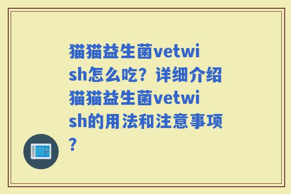 猫猫益生菌vetwish怎么吃？详细介绍猫猫益生菌vetwish的用法和注意事项？