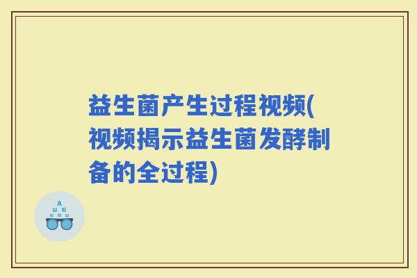 益生菌产生过程视频(视频揭示益生菌发酵制备的全过程)