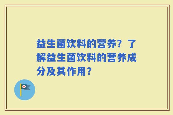 益生菌饮料的营养？了解益生菌饮料的营养成分及其作用？
