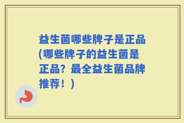 益生菌哪些牌子是正品(哪些牌子的益生菌是正品？全益生菌品牌推荐！)