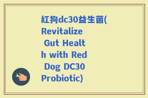 红狗dc30益生菌(Revitalize Gut Health with Red Dog DC30 Probiotic)
