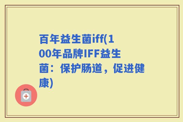 百年益生菌iff(100年品牌IFF益生菌：保护肠道，促进健康)