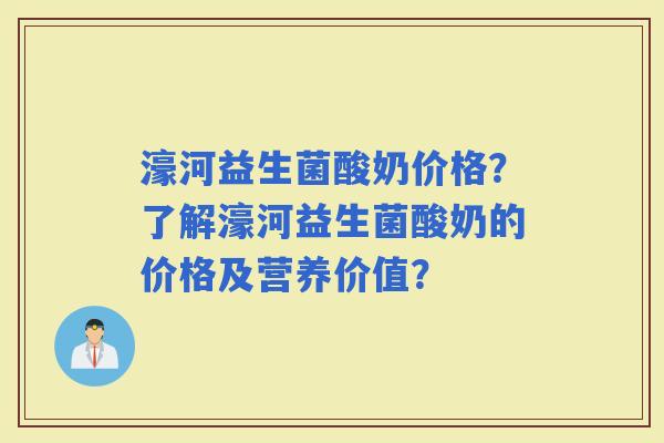 濠河益生菌酸奶价格？了解濠河益生菌酸奶的价格及营养价值？
