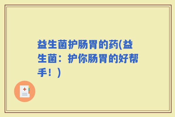 益生菌护肠胃的药(益生菌：护你肠胃的好帮手！)