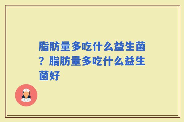 脂肪量多吃什么益生菌？脂肪量多吃什么益生菌好