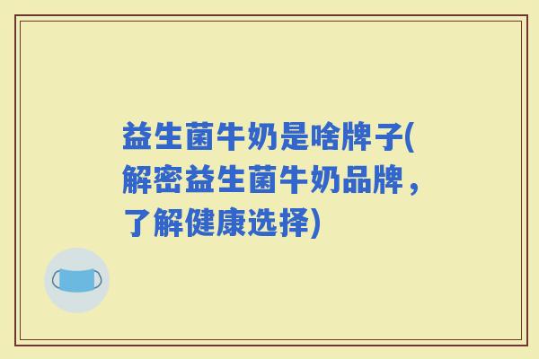 益生菌牛奶是啥牌子(解密益生菌牛奶品牌，了解健康选择)