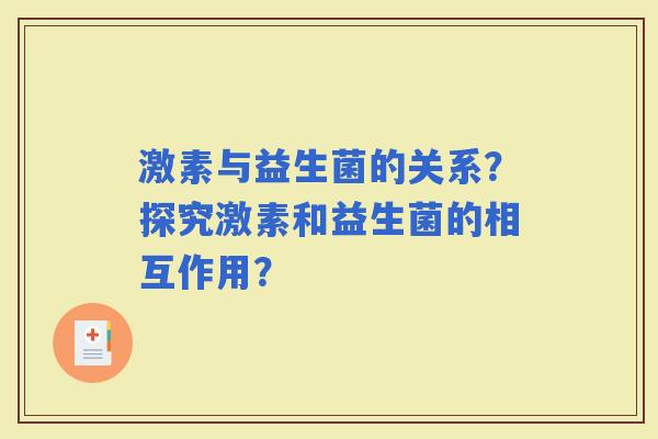 激素与益生菌的关系？探究激素和益生菌的相互作用？