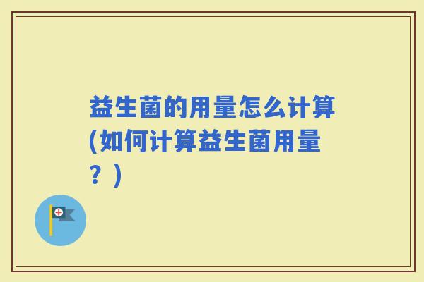 益生菌的用量怎么计算(如何计算益生菌用量？)