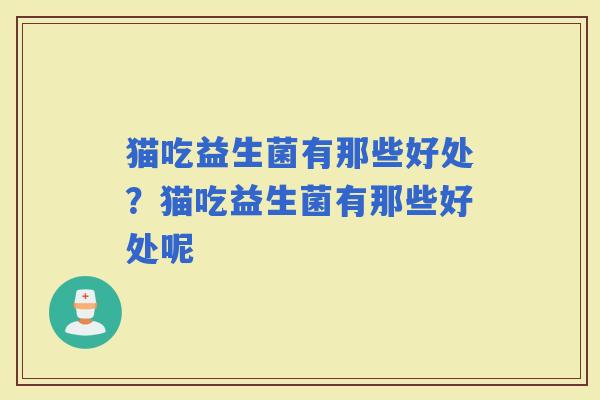 猫吃益生菌有那些好处？猫吃益生菌有那些好处呢